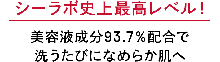 シーラボ史上最高レベル！ 美容液成分93.7％配合で 洗うたびになめらか肌へ