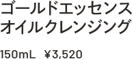 ゴールドエッセンスオイルクレンジング 150ml ￥3,520