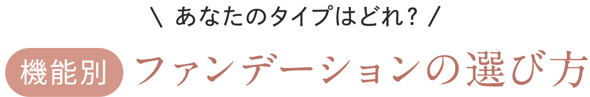 あなたのタイプはどれ？ 機能別 ファンデーションの選び方
