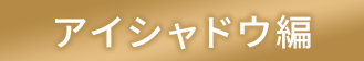 アイシャドウ編