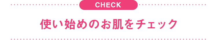使い始めのお肌をチェック