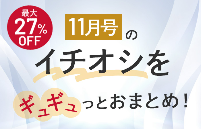 【今月号のイチオシ】おトクとおすすめアイテムをギュギュっとおまとめ！