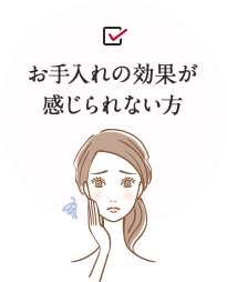 お手入れの効果が 感じられない方