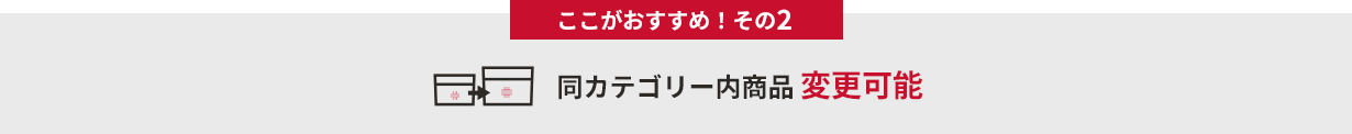 ここがおすすめ！その２　同カテゴリー内商品変更可能