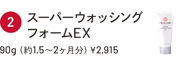 ②スーパーウォッシングフォームEX　90g（約1.5～2ヶ月分）￥2,915