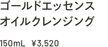 ゴールドエッセンスオイルクレンジング 150ml ￥3,520