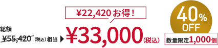 総額￥55,420(税込)相当→￥33,000(税込) ￥22,420お得！ 40%OFF 数量限定1,000個