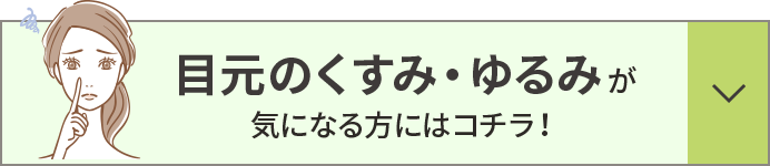 目元のくすみ・ ゆるみが 気になる方にはコチラ！