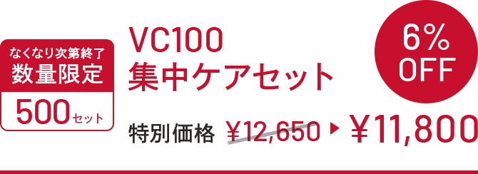 なくなり次第終了　数量限定　500セット　VC100集中ケアセット　特別価格￥12,650▶￥11,800　6%OFF