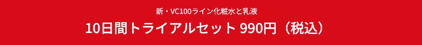 新・VC100ライン化粧水と乳液　10日間トライアルセット　990円（税込）