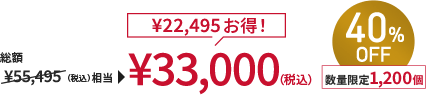 総額￥55,495(税込)相当→￥33,000(税込) ￥22,495お得！ 40%OFF 数量限定1,200個