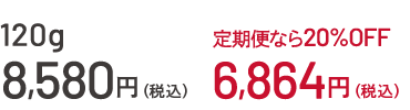 120g¥8,580(税込)指定特割(定期便)なら20%OFF¥6,864(税込)