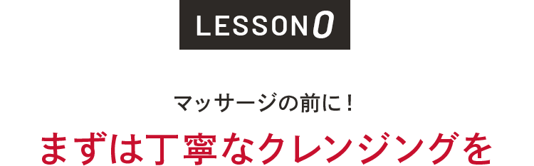 LESSON0 マッサージの前に！まずは丁寧なクレンジングを