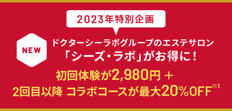 2023年特別企画 NEW ドクターシーラボグループのエステサロン「シーズ・ラボ」がお得に！初回体験が2,980円 ＋ 2回目以降 コラボコースが最大20%OFF※1