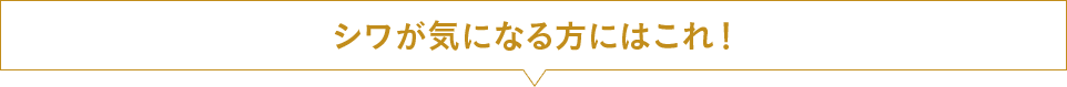 シワが気になる方にはこれ！