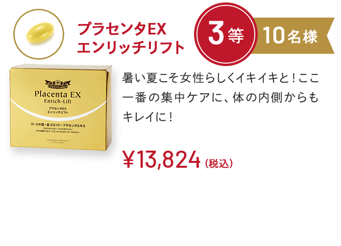 プラセンタEXエンリッチリフト 3等 10名様 暑い夏こそ女性らしくイキイキと！ここ一番の集中ケアに、体の内側からもキレイに！￥13,824(税込)