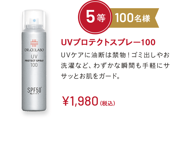 UVプロテクトスプレー100 5等 100名様 UVケアに油断は禁物！ゴミ出しやお洗濯など、わずかな瞬間も手軽にササッとお肌をガード。￥1,980(税込)