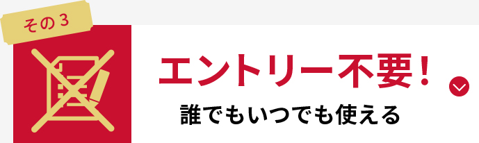 エントリー不要！　誰でもいつでも使える