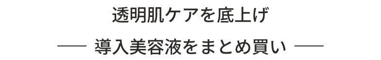 透明肌ケアを底上げ 導入美容液をまとめ買い