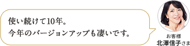 使い続けて10年。 今年のバージョンアップも凄いです。お客様 北澤信子さま