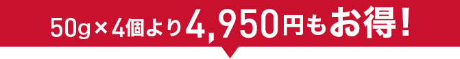 50g×4個より4,950円もお得!