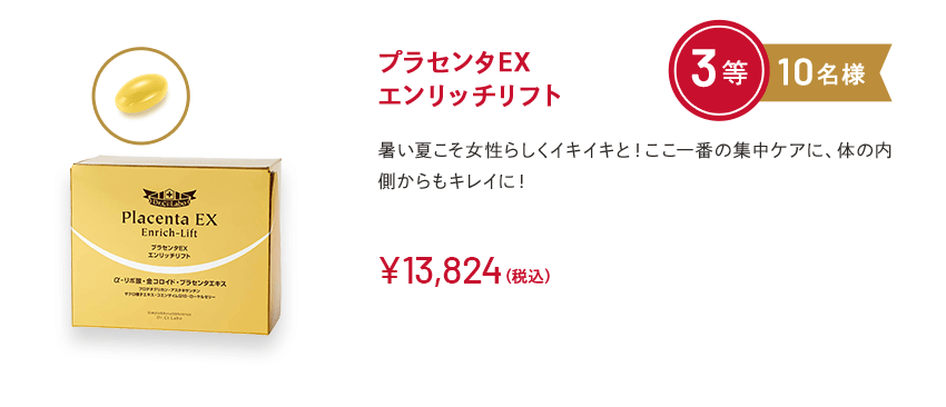 プラセンタEXエンリッチリフト 3等 10名様 暑い夏こそ女性らしくイキイキと！ここ一番の集中ケアに、体の内側からもキレイに！￥13,824(税込)