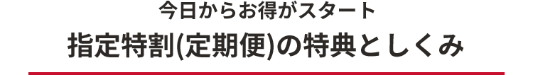 今日からお得がスタート 指定得割(定期便)の特典としくみ