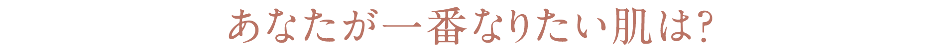 あなたが一番なりたい肌は？