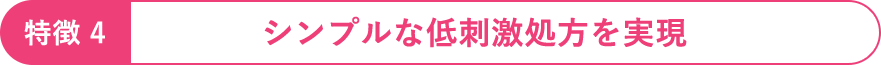 特徴4：シンプルな低刺激処方を実現