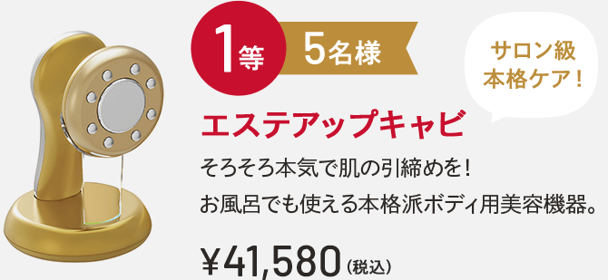 1等 5名様 エステアップキャビ サロン級本格ケア！そろそろ本気で肌の引締めを！お風呂でも使える本格派ボディ用美容機器。￥41,580(税込)