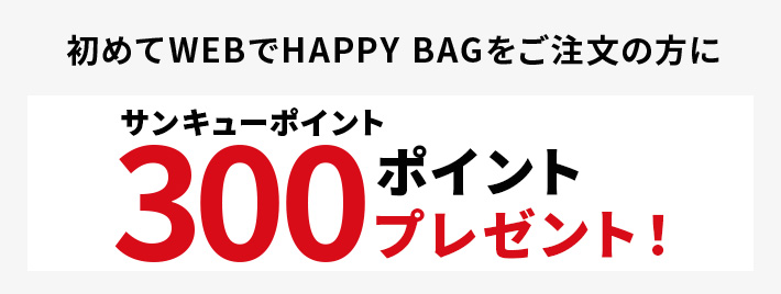 初めてWEBでHAPPYBAGをご注文の方にサンキューポイント300ポイントプレゼント！