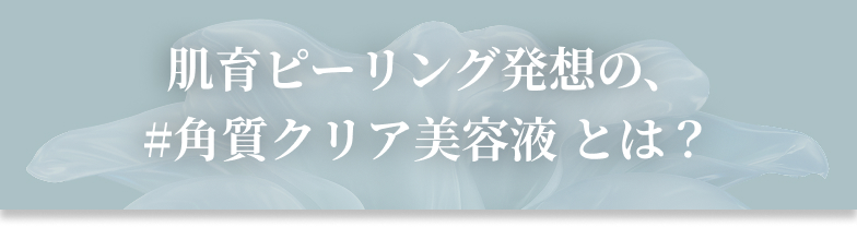 肌育ピーリング発想の角質クリア美容液とは？