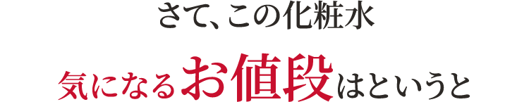 さて、この化粧水気になるお値段はというと