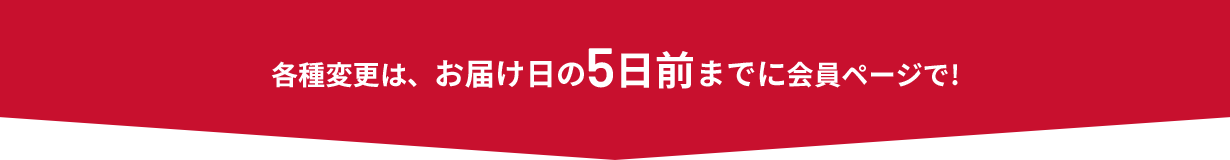 各種変更は、お届け日の5日前までに会員ページで!