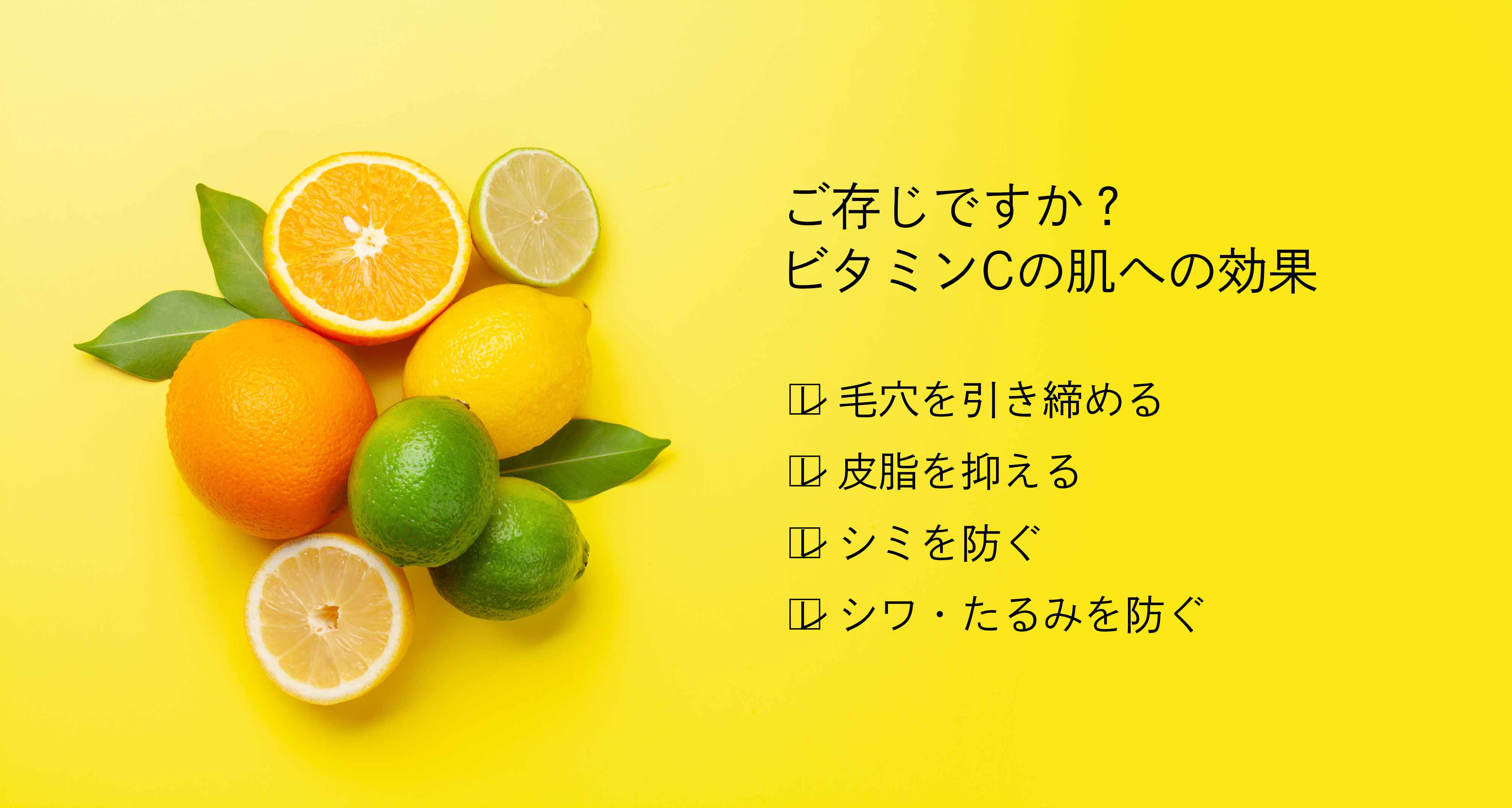 ご存じですか？ビタミンCの肌への効果　毛穴を引き締める　皮脂を抑える　シミを防ぐ　シワ・たるみを防ぐ