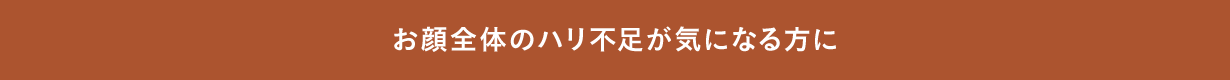 お顔全体のハリ不足が気になる方に