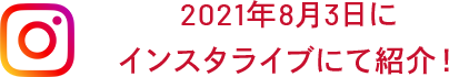 2021年8月3日に インスタライブにて紹介!