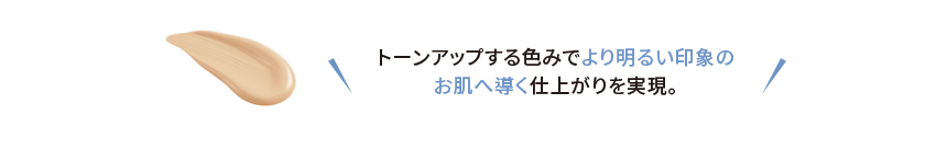 トーンアップする色みでより明るい印象のお肌へ導く仕上がりを実現。