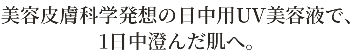 美容皮膚科学発想の日中用UV美容液で、1日中澄んだ肌へ。