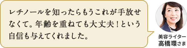 レチノールを知ったらもうこれが手放せなくて。年齢を重ねても大丈夫！という自信も与えてくれました。美容ライター 高橋環さま