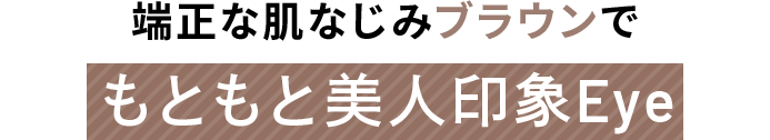 端正な肌なじみブラウンでもともと美人印象Eye