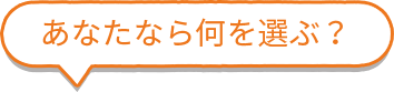 あなたなら何を選ぶ？