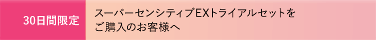 スーパーセンシティブEXトライアルセットをご購入のお客様へ