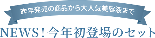昨年発売の商品から大人気美容液までNEWS!今年初登場のセット