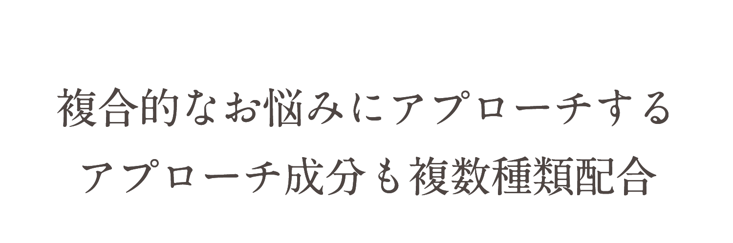 複合的なお悩みにアプローチするアプローチ成分も複数種類配合