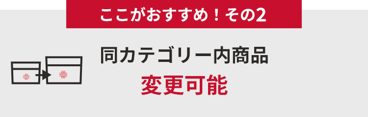 ここがおすすめ！その２　同カテゴリー内商品変更可能