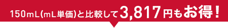 150mL(mL単価)と比較して3,817円もお得!