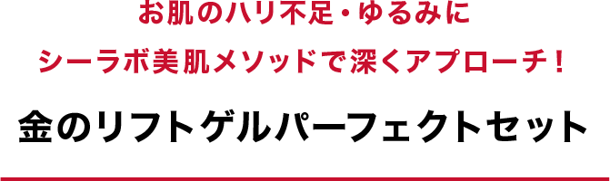 お肌のハリ不足・ゆるみにシーラボ美肌メソッドで深くアプローチ！　金のリフトゲルパーフェクトセット