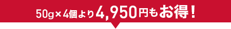 50g×4個より4,950円もお得!