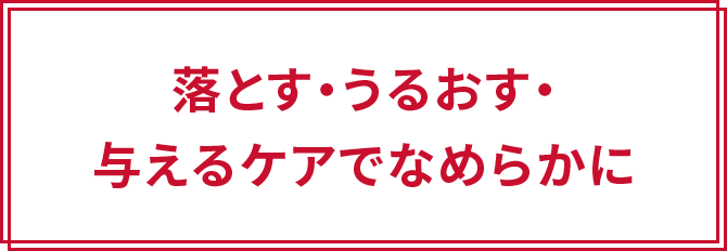 落とす・うるおす・与えるケアでなめらかに